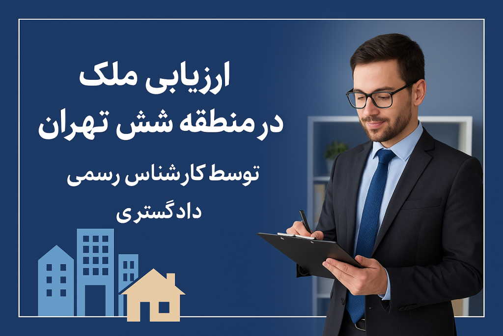 ارزیابی ملک در منطقه شش تهران توسط کارشناس رسمی دادگستری